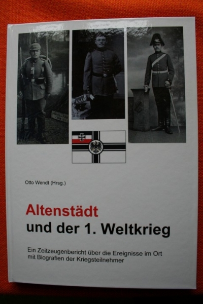 Altenstädt und der 1. Weltkrieg. Ein Zeitzeugenbericht über die Ereignisse im Ort mit Biografien der Kriegsteilnehmer.